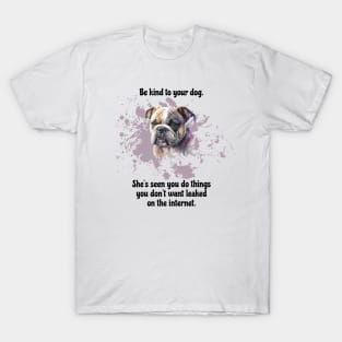 Bulldog Be Kind To Your Dog. She’s Seen You Do Things You Don't Want Leaked On The Internet T-Shirt